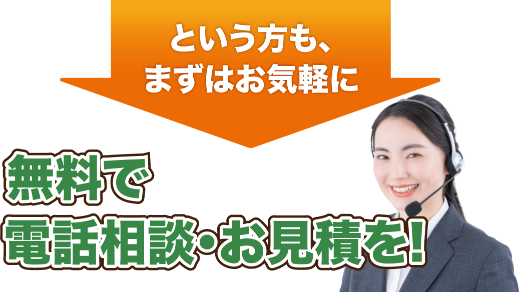 という方もまずはお気軽に、無料で電話相談・お見積を！